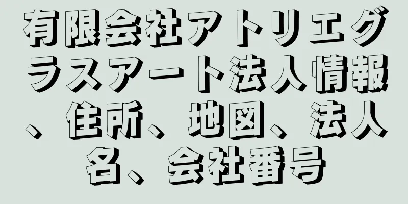 有限会社アトリエグラスアート法人情報、住所、地図、法人名、会社番号