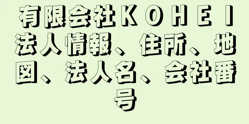 有限会社ＫＯＨＥＩ法人情報、住所、地図、法人名、会社番号