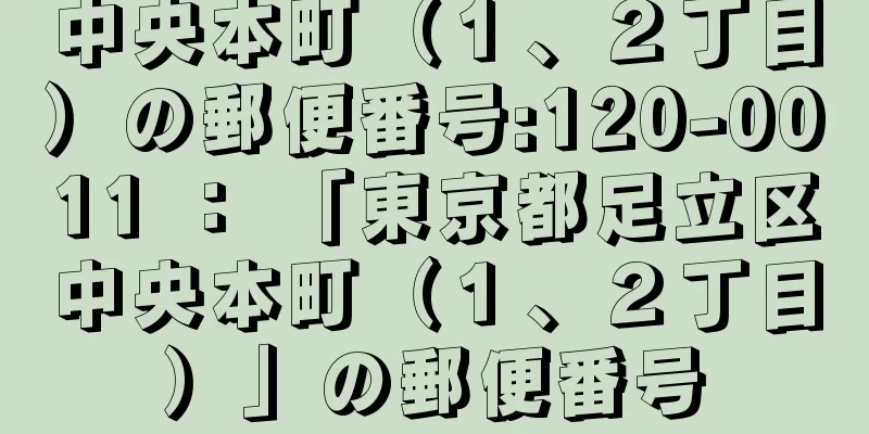 中央本町（１、２丁目）の郵便番号:120-0011 ： 「東京都足立区中央本町（１、２丁目）」の郵便番号