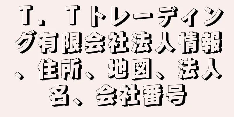 Ｔ．Ｔトレーディング有限会社法人情報、住所、地図、法人名、会社番号