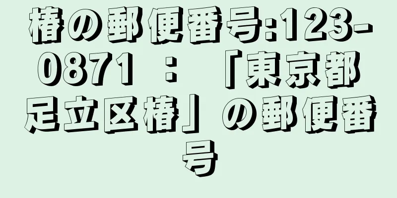 椿の郵便番号:123-0871 ： 「東京都足立区椿」の郵便番号