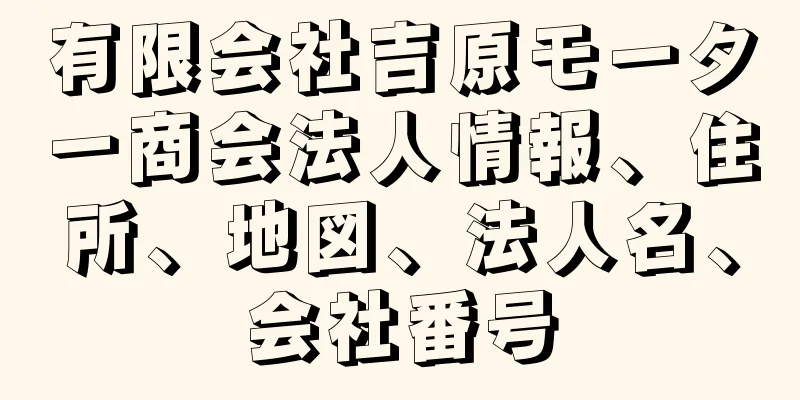 有限会社吉原モーター商会法人情報、住所、地図、法人名、会社番号