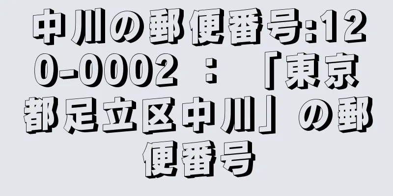 中川の郵便番号:120-0002 ： 「東京都足立区中川」の郵便番号