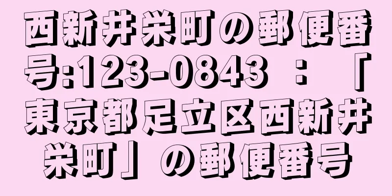 西新井栄町の郵便番号:123-0843 ： 「東京都足立区西新井栄町」の郵便番号