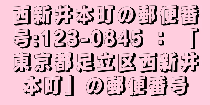 西新井本町の郵便番号:123-0845 ： 「東京都足立区西新井本町」の郵便番号