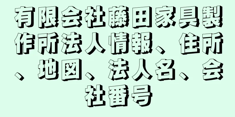 有限会社藤田家具製作所法人情報、住所、地図、法人名、会社番号