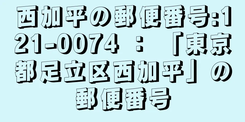 西加平の郵便番号:121-0074 ： 「東京都足立区西加平」の郵便番号