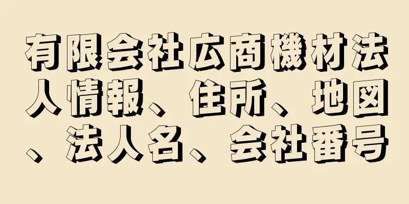 有限会社広商機材法人情報、住所、地図、法人名、会社番号