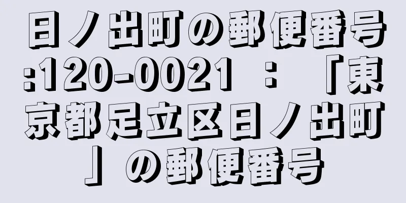 日ノ出町の郵便番号:120-0021 ： 「東京都足立区日ノ出町」の郵便番号