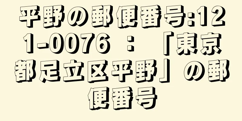 平野の郵便番号:121-0076 ： 「東京都足立区平野」の郵便番号