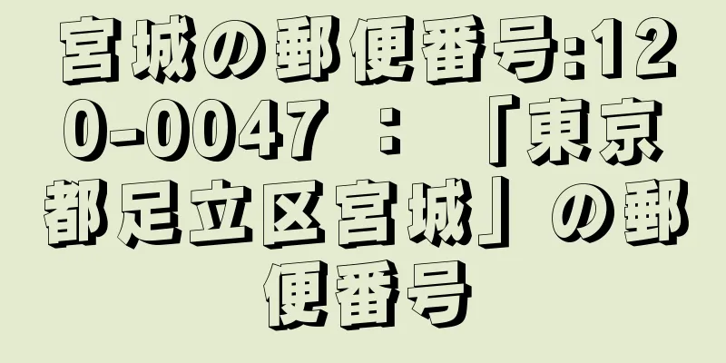 宮城の郵便番号:120-0047 ： 「東京都足立区宮城」の郵便番号