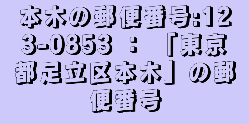 本木の郵便番号:123-0853 ： 「東京都足立区本木」の郵便番号