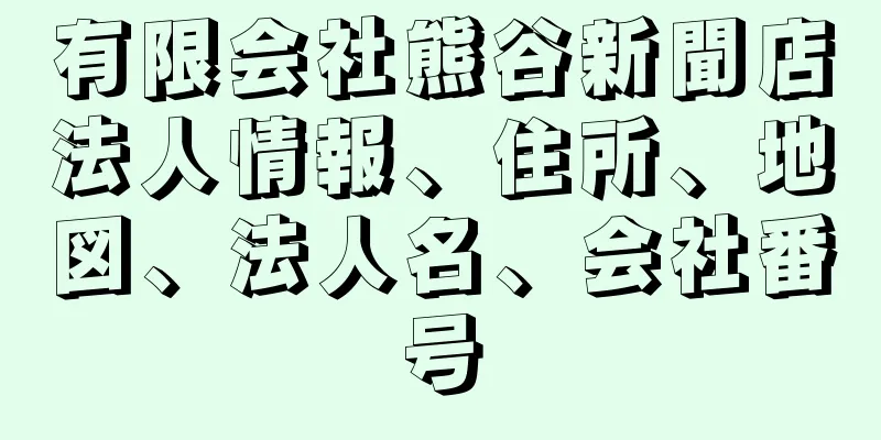 有限会社熊谷新聞店法人情報、住所、地図、法人名、会社番号