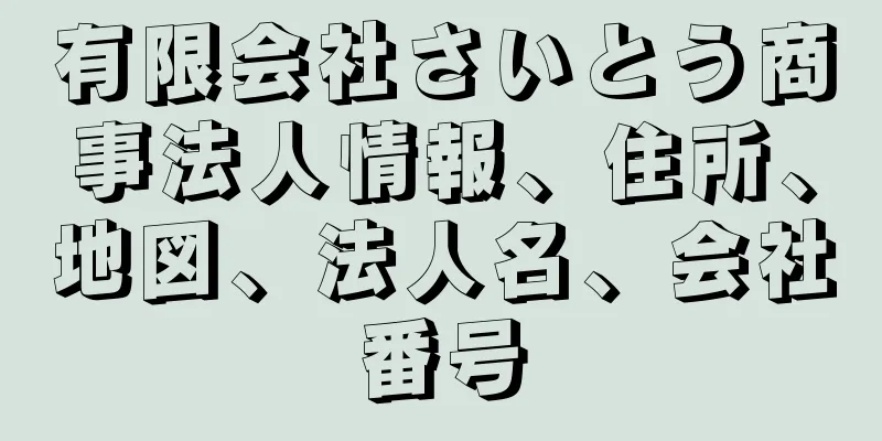 有限会社さいとう商事法人情報、住所、地図、法人名、会社番号