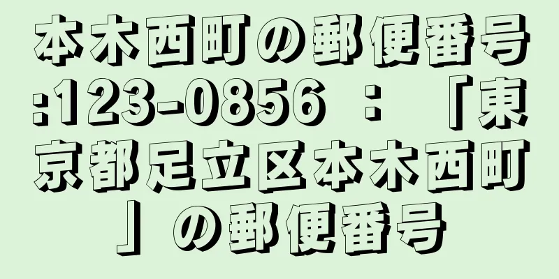 本木西町の郵便番号:123-0856 ： 「東京都足立区本木西町」の郵便番号