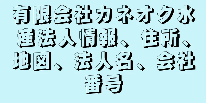 有限会社カネオク水産法人情報、住所、地図、法人名、会社番号