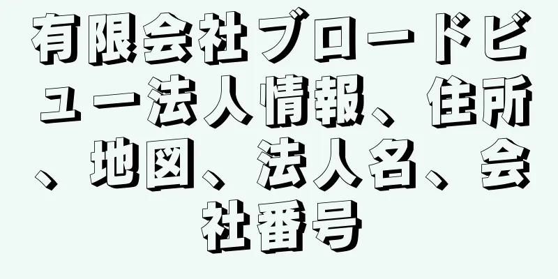 有限会社ブロードビュー法人情報、住所、地図、法人名、会社番号