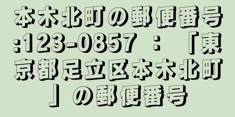 本木北町の郵便番号:123-0857 ： 「東京都足立区本木北町」の郵便番号