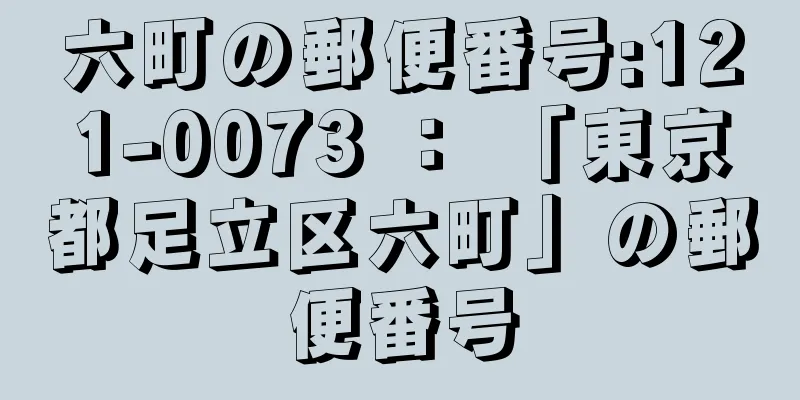 六町の郵便番号:121-0073 ： 「東京都足立区六町」の郵便番号