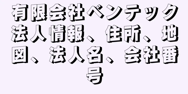 有限会社ベンテック法人情報、住所、地図、法人名、会社番号