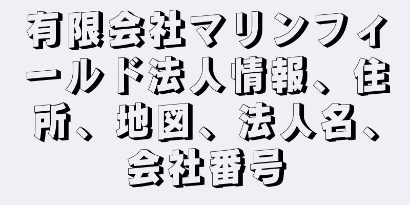 有限会社マリンフィールド法人情報、住所、地図、法人名、会社番号