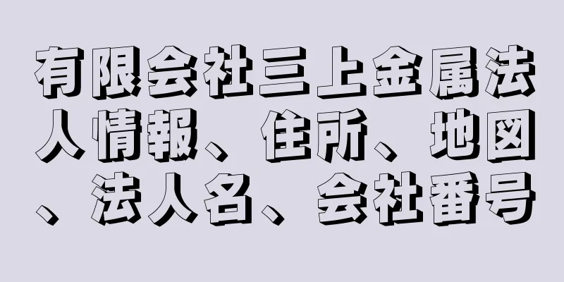 有限会社三上金属法人情報、住所、地図、法人名、会社番号