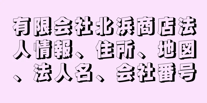 有限会社北浜商店法人情報、住所、地図、法人名、会社番号