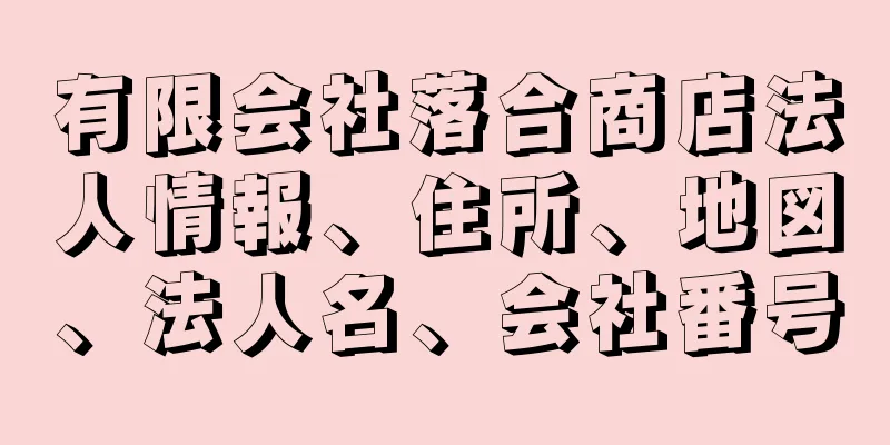 有限会社落合商店法人情報、住所、地図、法人名、会社番号