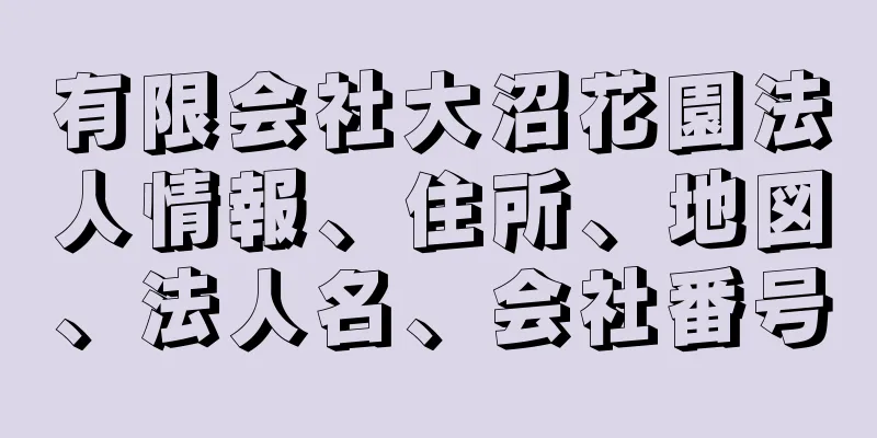 有限会社大沼花園法人情報、住所、地図、法人名、会社番号