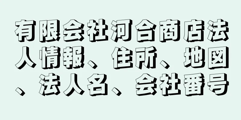 有限会社河合商店法人情報、住所、地図、法人名、会社番号