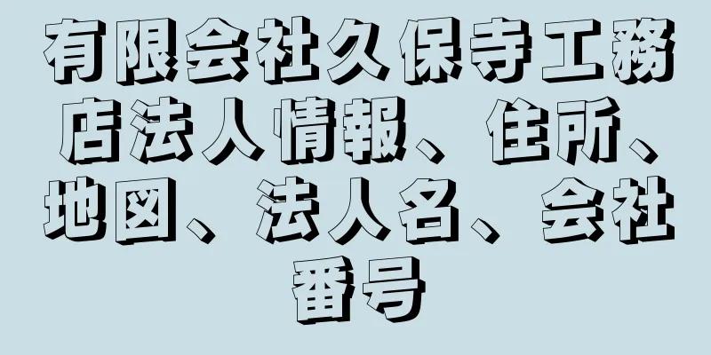 有限会社久保寺工務店法人情報、住所、地図、法人名、会社番号