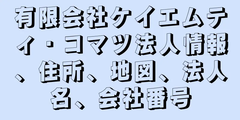 有限会社ケイエムティ・コマツ法人情報、住所、地図、法人名、会社番号