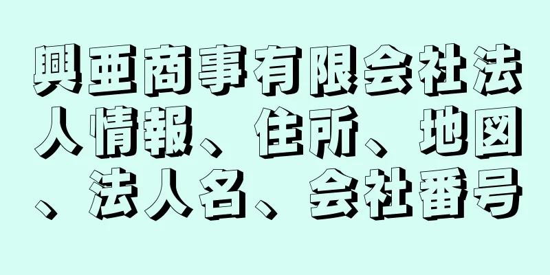 興亜商事有限会社法人情報、住所、地図、法人名、会社番号