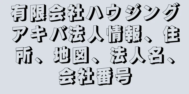 有限会社ハウジングアキバ法人情報、住所、地図、法人名、会社番号