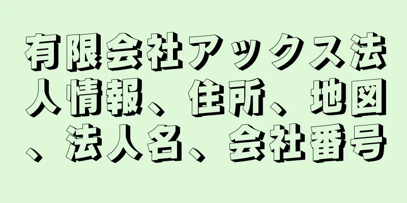 有限会社アックス法人情報、住所、地図、法人名、会社番号