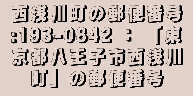 西浅川町の郵便番号:193-0842 ： 「東京都八王子市西浅川町」の郵便番号