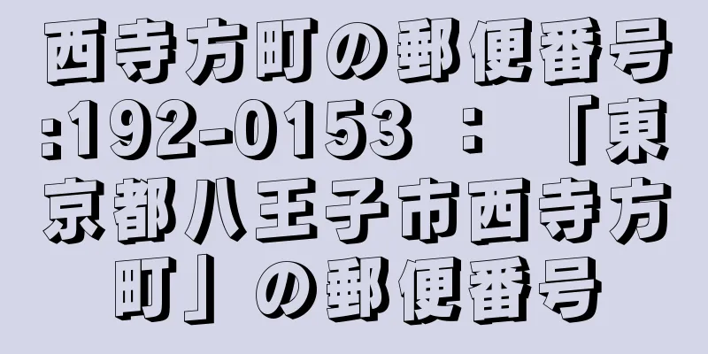 西寺方町の郵便番号:192-0153 ： 「東京都八王子市西寺方町」の郵便番号