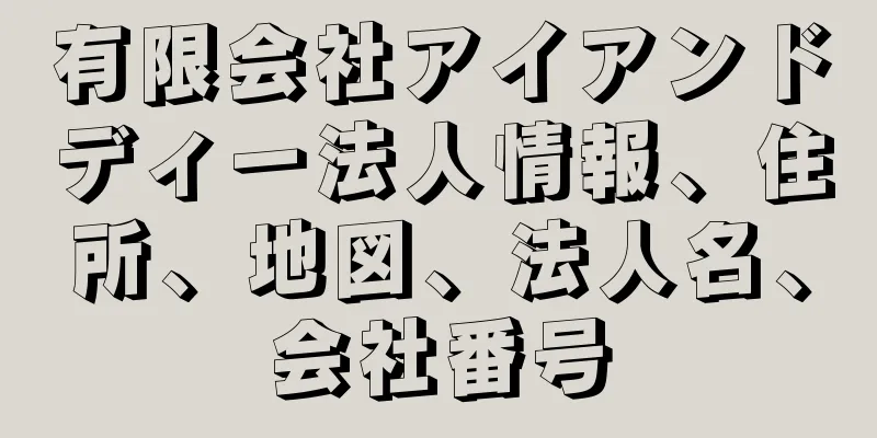 有限会社アイアンドディー法人情報、住所、地図、法人名、会社番号