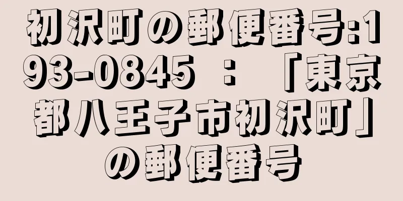 初沢町の郵便番号:193-0845 ： 「東京都八王子市初沢町」の郵便番号