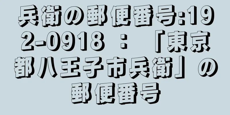 兵衛の郵便番号:192-0918 ： 「東京都八王子市兵衛」の郵便番号