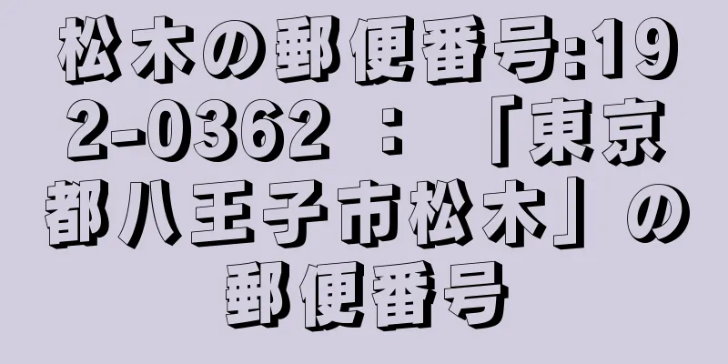 松木の郵便番号:192-0362 ： 「東京都八王子市松木」の郵便番号