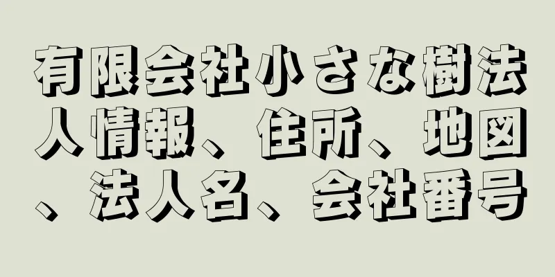 有限会社小さな樹法人情報、住所、地図、法人名、会社番号