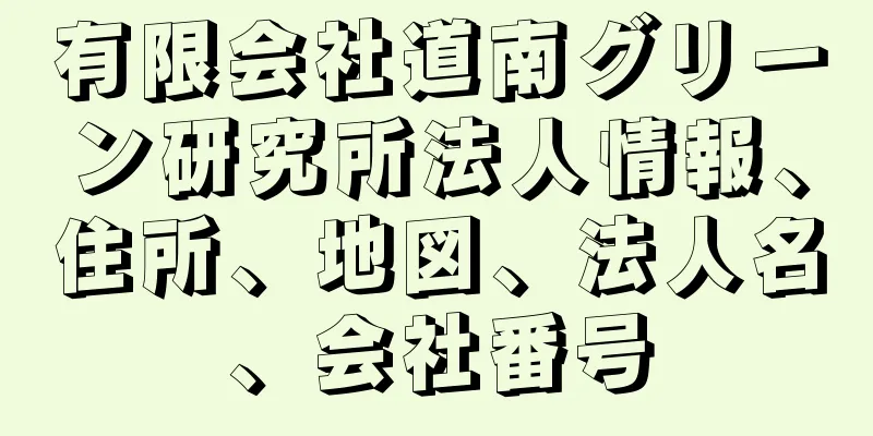 有限会社道南グリーン研究所法人情報、住所、地図、法人名、会社番号