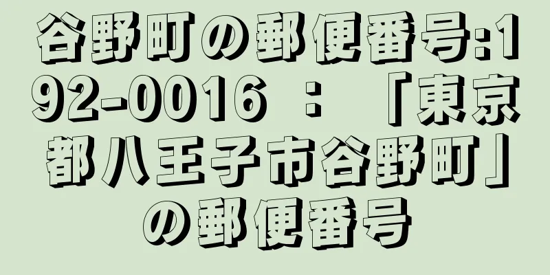 谷野町の郵便番号:192-0016 ： 「東京都八王子市谷野町」の郵便番号