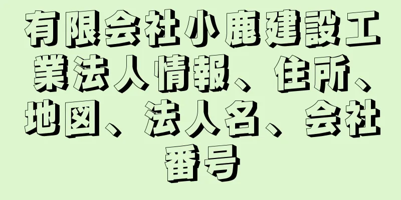 有限会社小鹿建設工業法人情報、住所、地図、法人名、会社番号