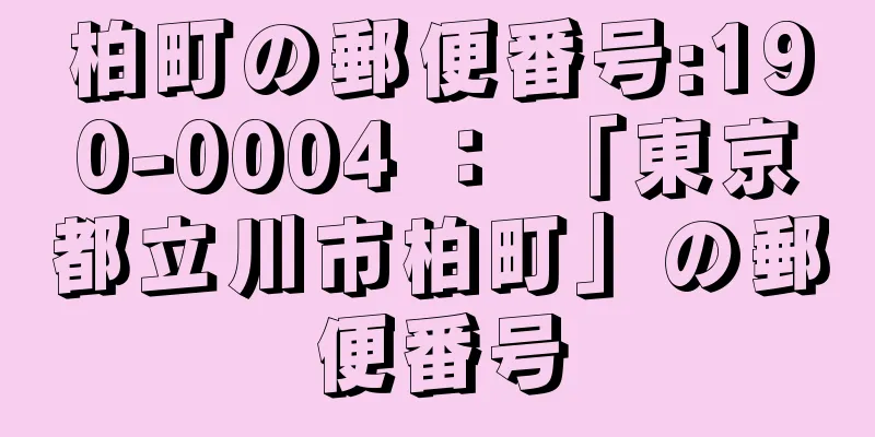 柏町の郵便番号:190-0004 ： 「東京都立川市柏町」の郵便番号