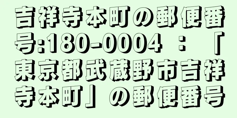 吉祥寺本町の郵便番号:180-0004 ： 「東京都武蔵野市吉祥寺本町」の郵便番号