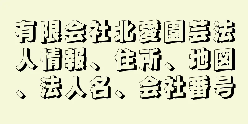 有限会社北愛園芸法人情報、住所、地図、法人名、会社番号