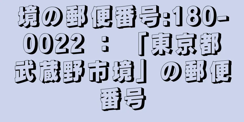 境の郵便番号:180-0022 ： 「東京都武蔵野市境」の郵便番号