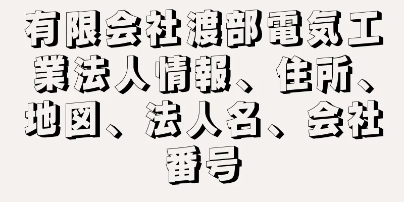 有限会社渡部電気工業法人情報、住所、地図、法人名、会社番号